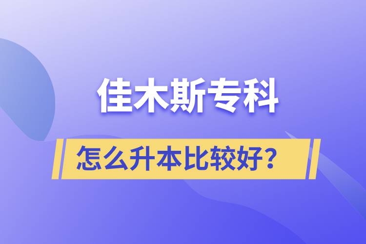 佳木斯專(zhuān)科怎么升本比較好？