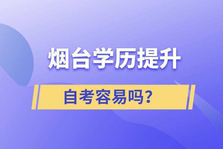 煙臺學歷提升自考容易嗎？