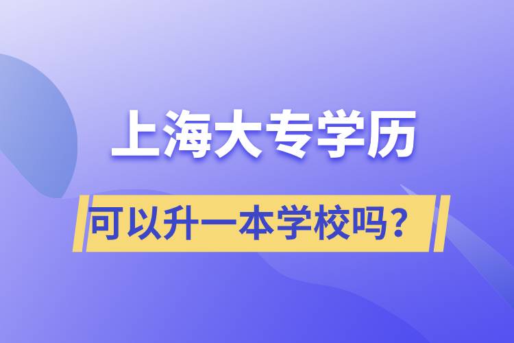 上海大專(zhuān)學(xué)歷可以升一本學(xué)校嗎？