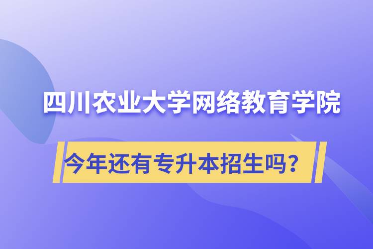 四川農(nóng)業(yè)大學網(wǎng)絡(luò)教育學院今年還有專升本招生嗎？