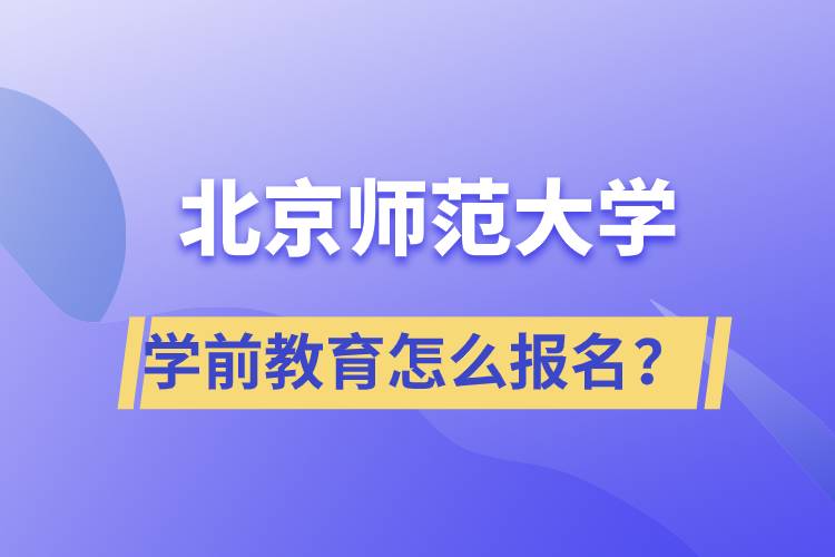 北京師范大學(xué)學(xué)前教育專業(yè)怎么報(bào)名？