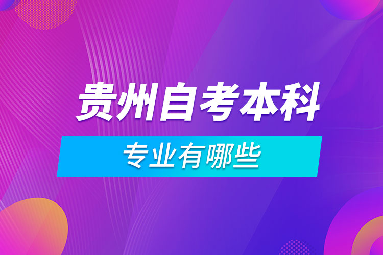 貴州自考本科專(zhuān)業(yè)有哪些