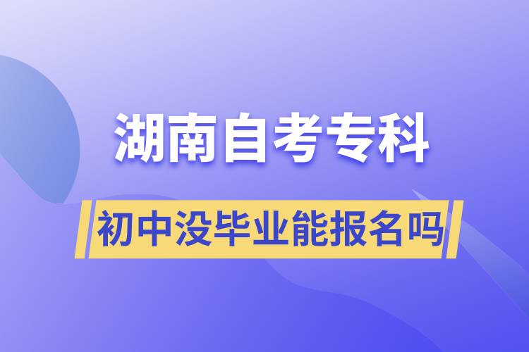 初中沒(méi)畢業(yè)能報(bào)名湖南自考?？茊? /></p><p style=