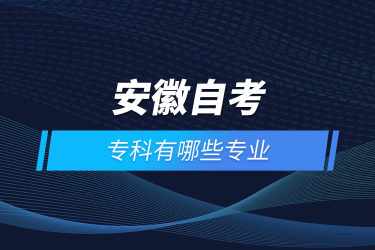 安徽自考專(zhuān)科有哪些專(zhuān)業(yè)