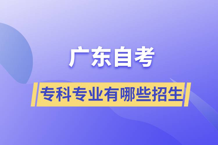 廣東自考?？茖I(yè)有哪些招生