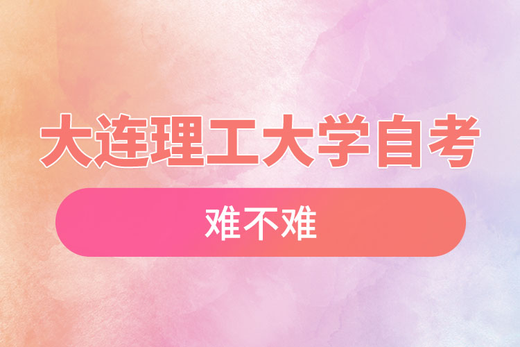 大連理工大學(xué)自考難不難，需要學(xué)習(xí)幾年？