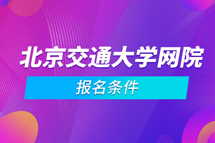 北京交通大學網(wǎng)絡(luò)教育學院報名條件