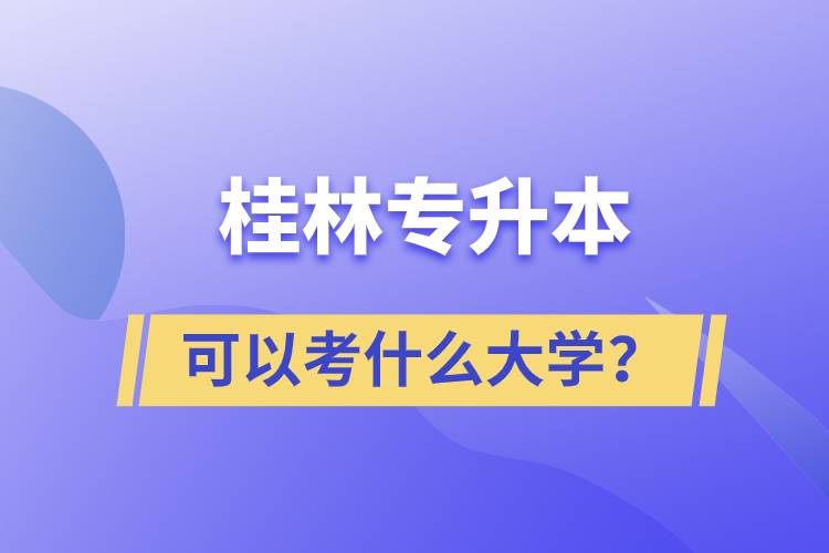 桂林專升本可以考什么大學？