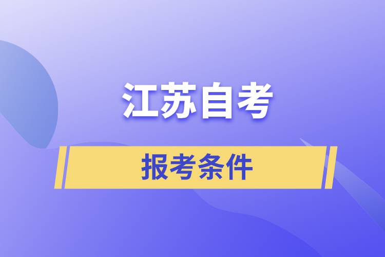 江蘇自考報(bào)考條件是怎樣的？準(zhǔn)備工作有哪些