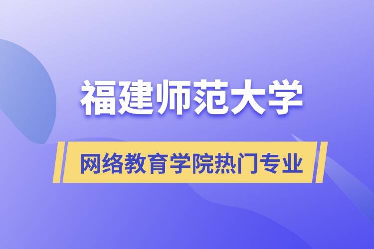福建師范大學網(wǎng)絡教育學院熱門專業(yè)有哪些？