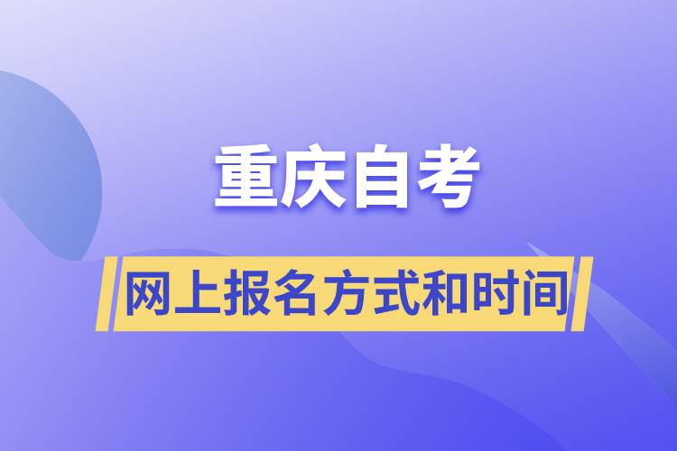 重慶自考網(wǎng)上報(bào)名方式有哪些？自考報(bào)名的時(shí)間是怎樣的