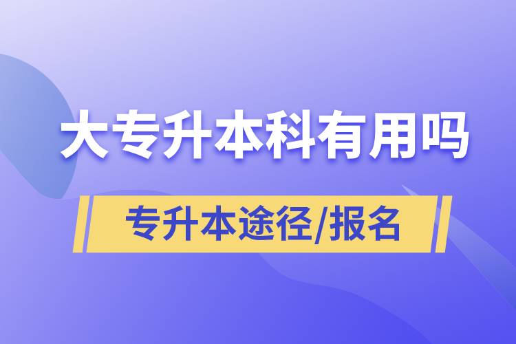 大專升本科有用嗎？有哪些途徑？怎么報(bào)名？