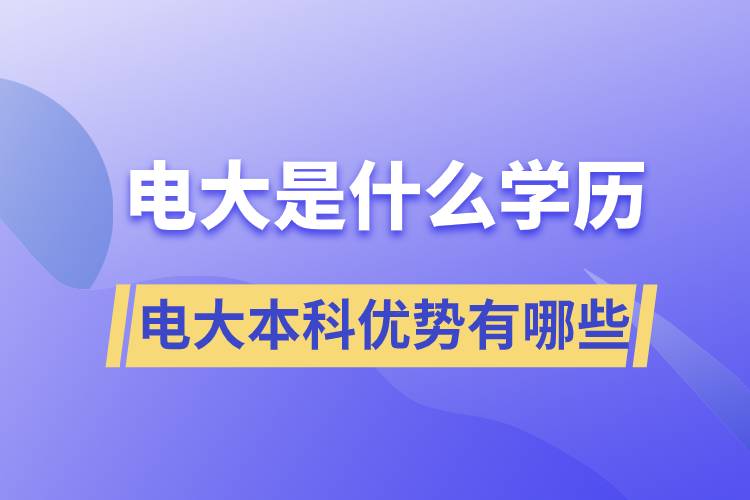 電大畢業(yè)后是什么學(xué)歷？電大本科優(yōu)勢有哪些