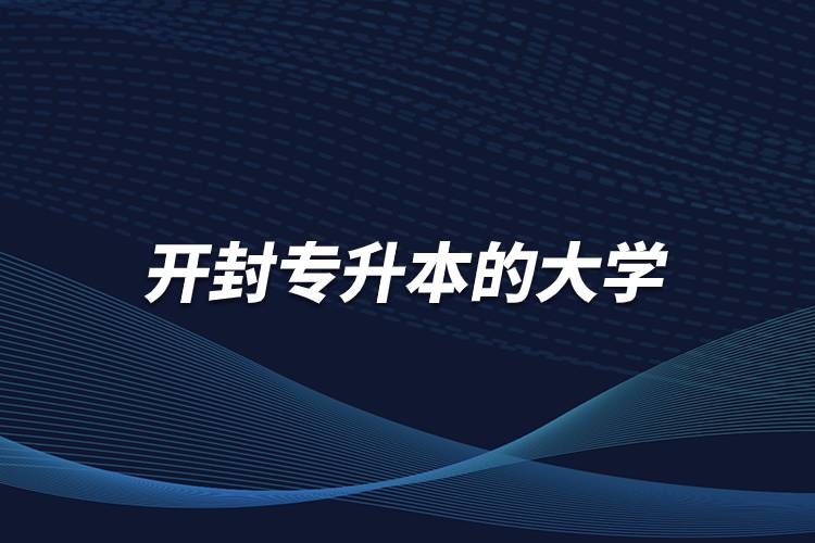 開(kāi)封專升本的大學(xué)有哪些學(xué)校