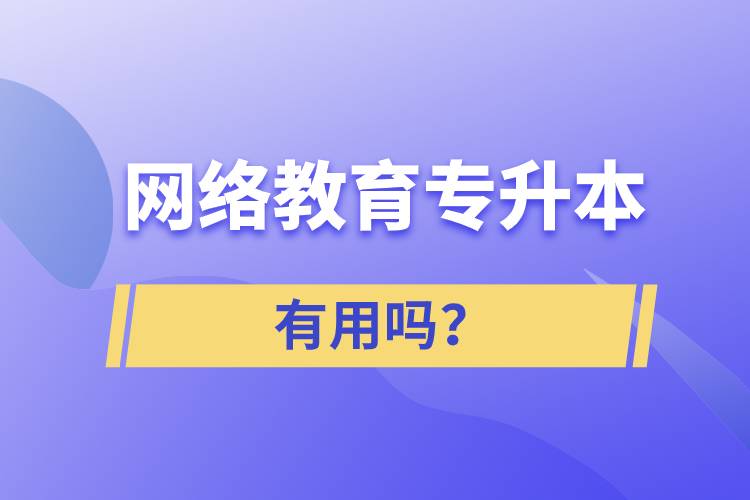 網(wǎng)絡(luò)教育專升本有用嗎？