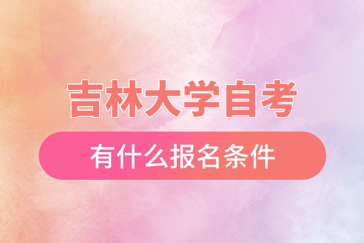 吉林大學(xué)自考有什么報(bào)名條件，什么時(shí)候報(bào)名？