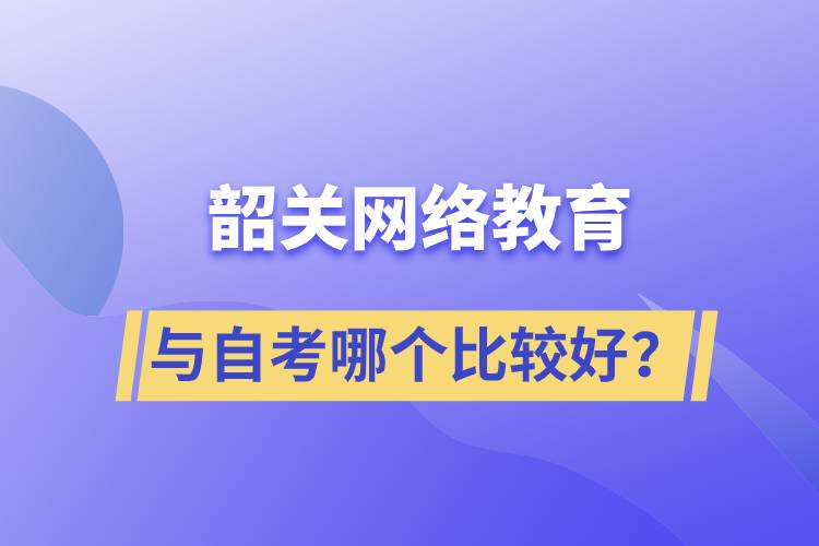 韶關(guān)網(wǎng)絡(luò)教育與自考哪個(gè)比較好？