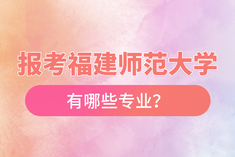 報考福建師范大學(xué)自考有哪些專業(yè)？