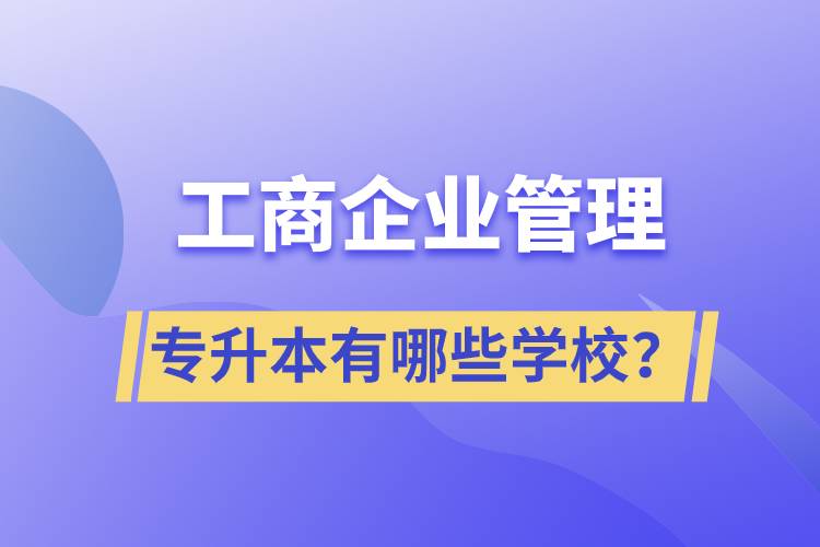 工商企業(yè)管理專升本有哪些學(xué)校？
