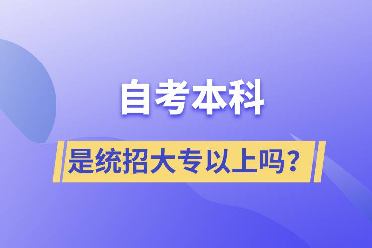 自考本科是統(tǒng)招大專以上嗎？