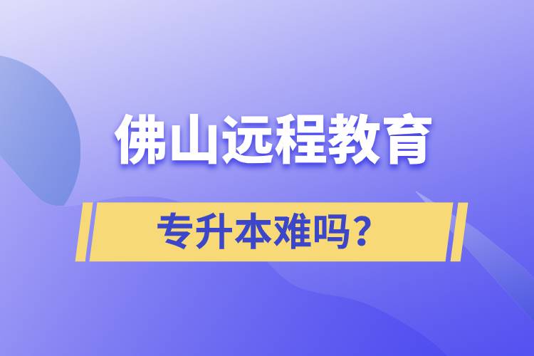 佛山遠程教育專升本難嗎？