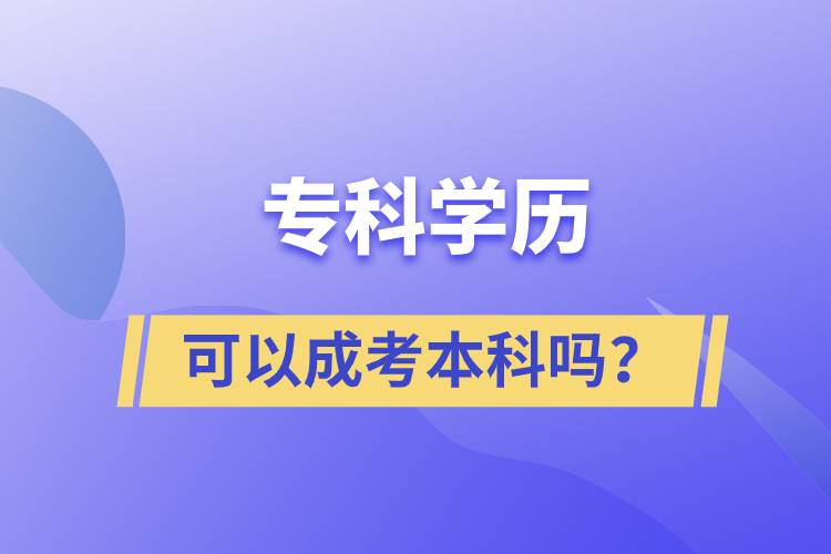 專科學(xué)歷可以成考本科嗎？