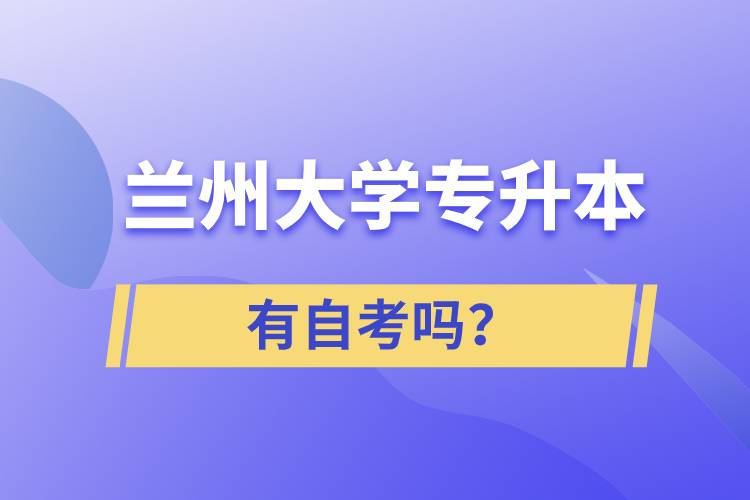 蘭州大學(xué)專(zhuān)升本有自考嗎？