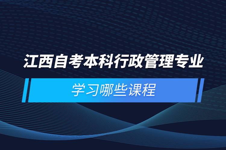 江西自考本科行政管理專(zhuān)業(yè)學(xué)習(xí)哪些課程