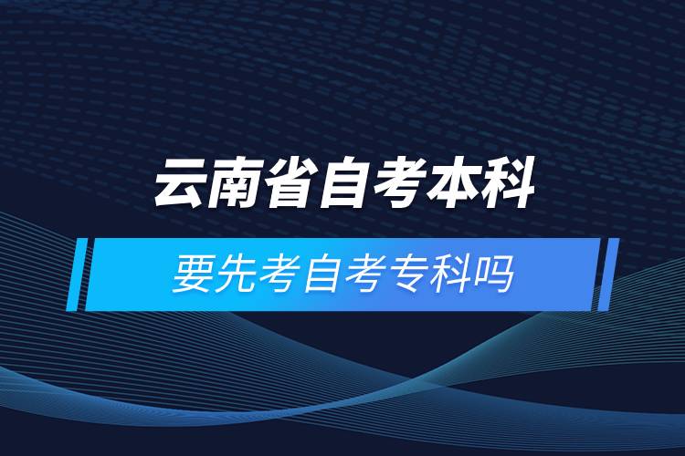 云南省自考本科要先考自考?？茊? /></p><p style=