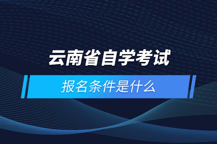 云南省自學考試報名條件是什么