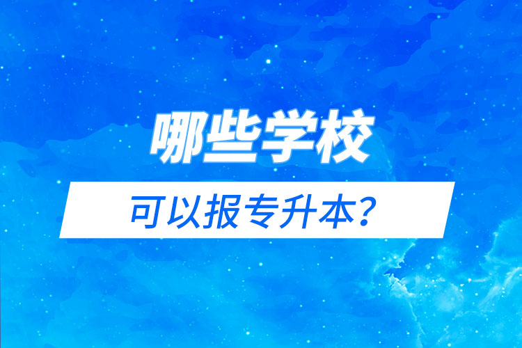 哪些學(xué)校可以報(bào)專升本？