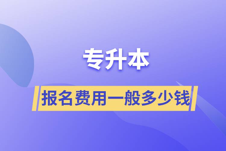 專(zhuān)升本報(bào)名費(fèi)用一般多少錢(qián)