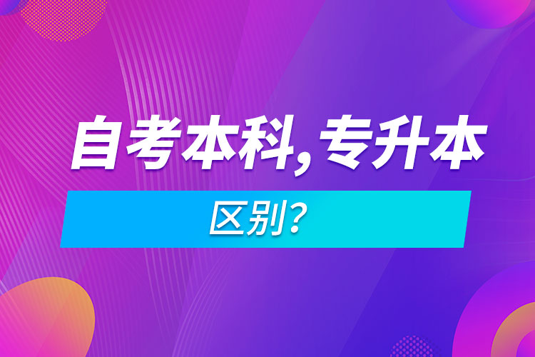 自考本科和專升本的區(qū)別？