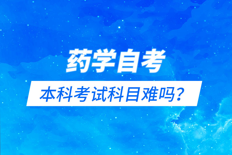 藥學(xué)自考本科考試科目難嗎？