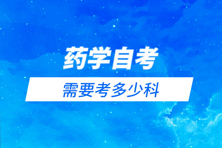 藥學(xué)自考需要考多少科？有哪些科目？