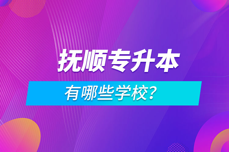 撫順專(zhuān)升本有哪些學(xué)校？