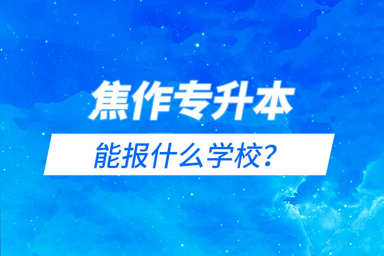 焦作專升本能報什么學校？
