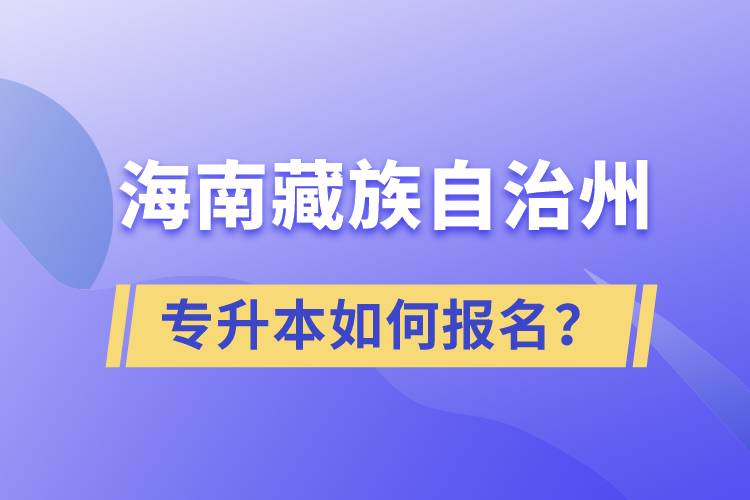 海南藏族自治州有專升本嗎？如何報名？