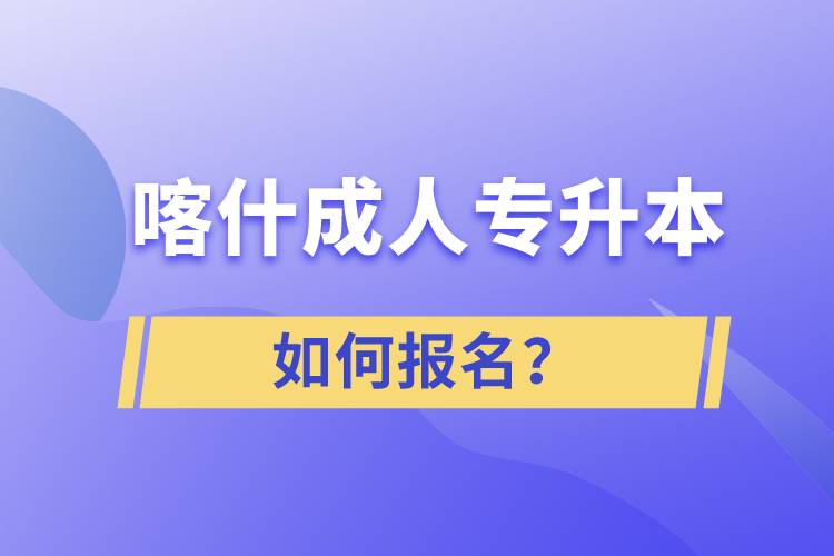 喀什成人專升本如何報名？