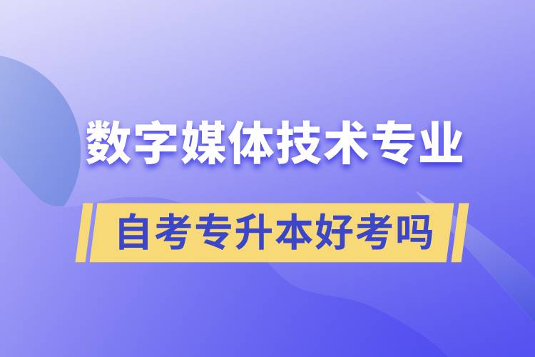 數(shù)字媒體技術(shù)專業(yè)自考專升本好考嗎？難不難？