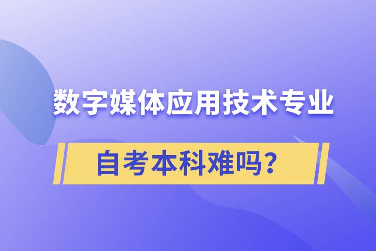 數(shù)字媒體應用技術(shù)專業(yè)自考本科難嗎？