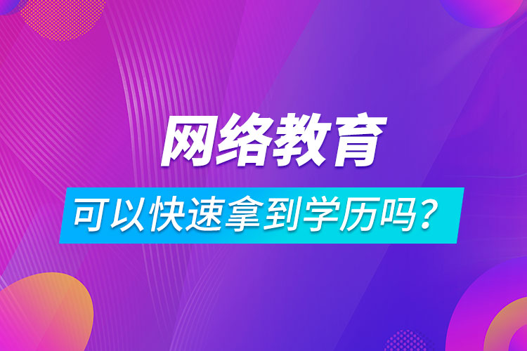網(wǎng)絡(luò)教育可以快速拿到學(xué)歷嗎？