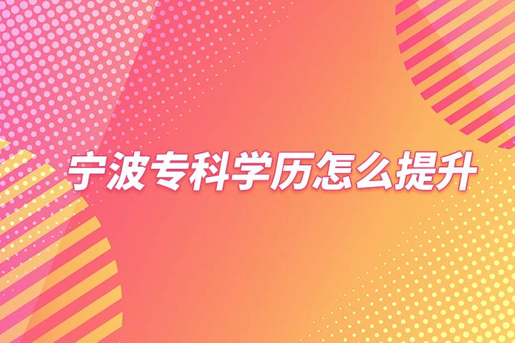 寧波?？茖W(xué)歷怎么提升