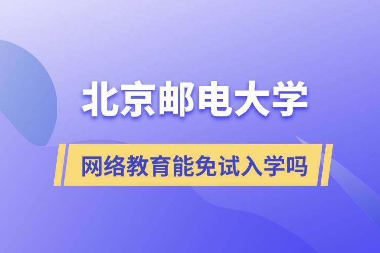 報考北京郵電大學(xué)網(wǎng)絡(luò)教育可以免試入學(xué)嗎？
