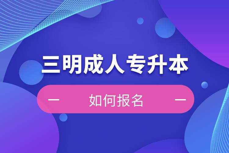 三明成人專升本如何報(bào)名？