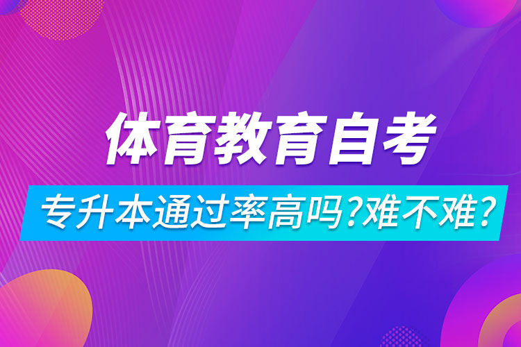 體育教育自考專升本通過率高嗎？難不難？