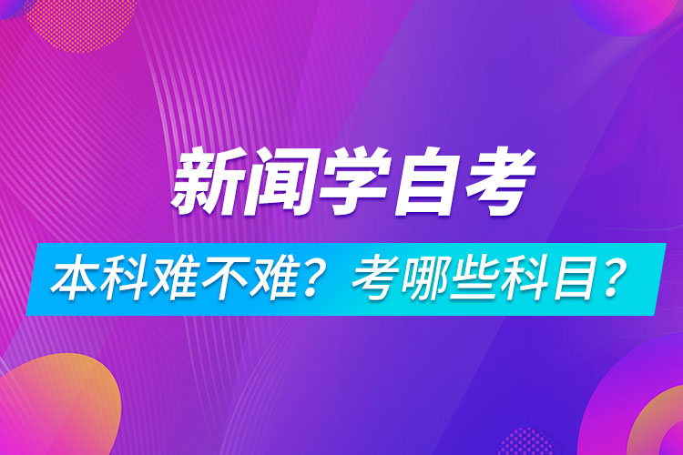 新聞學(xué)自考本科難不難？考哪些科目？