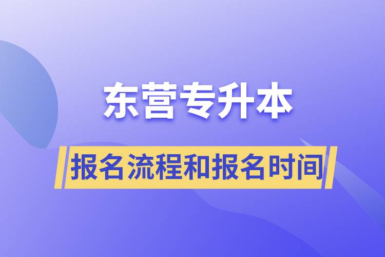 東營(yíng)專升本報(bào)名流程是什么？報(bào)名時(shí)間是什么時(shí)候？