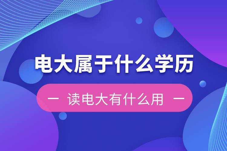 電大是屬于什么學(xué)歷？讀電大有什么用