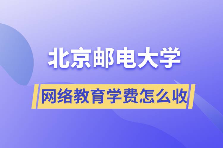 北京郵電大學(xué)網(wǎng)絡(luò)教育學(xué)費(fèi)怎么收??？